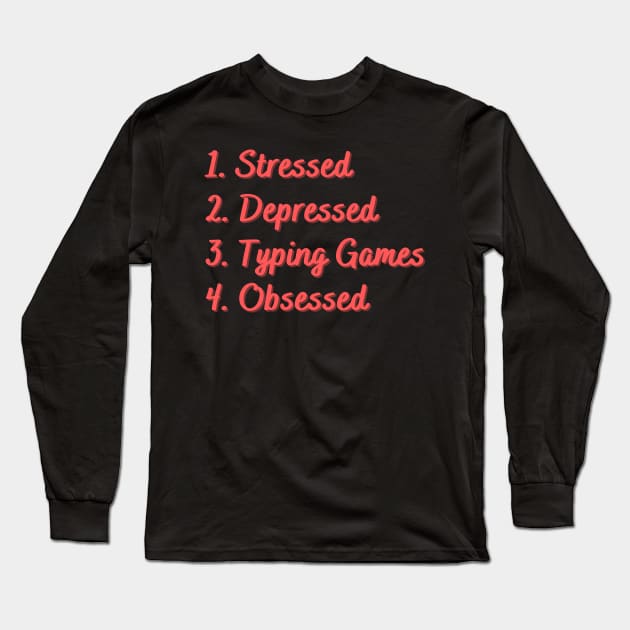 Stressed. Depressed. Typing Games. Obsessed. Long Sleeve T-Shirt by Eat Sleep Repeat